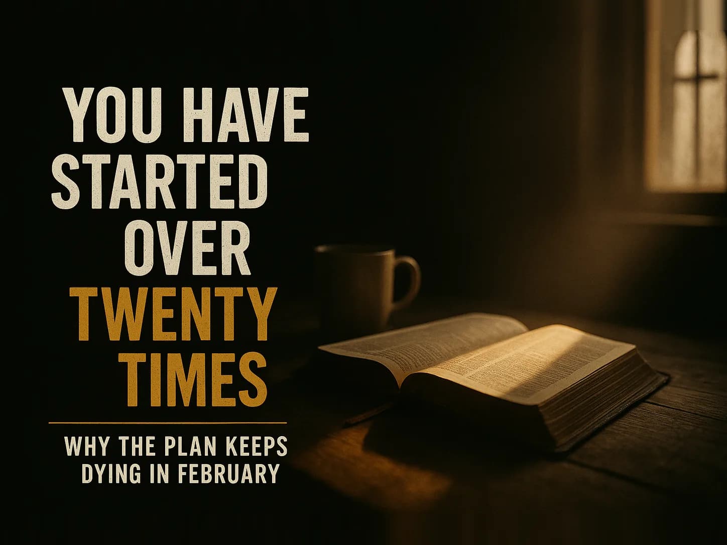 An open Bible on a kitchen table at sunrise, its ribbon marker only a short way into the pages, a mug beside it, in the dark cinematic style of the series, with the words "You've Restarted Your Bible Reading Twenty Times" set across the graphic.