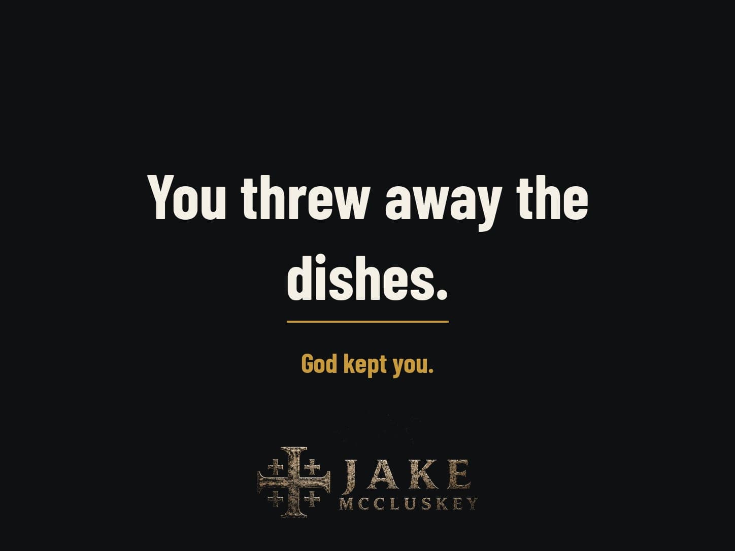Dark text card. In large letters: You threw away the dishes. Below in gold: God kept you. The Jake McCluskey logo sits at the bottom.