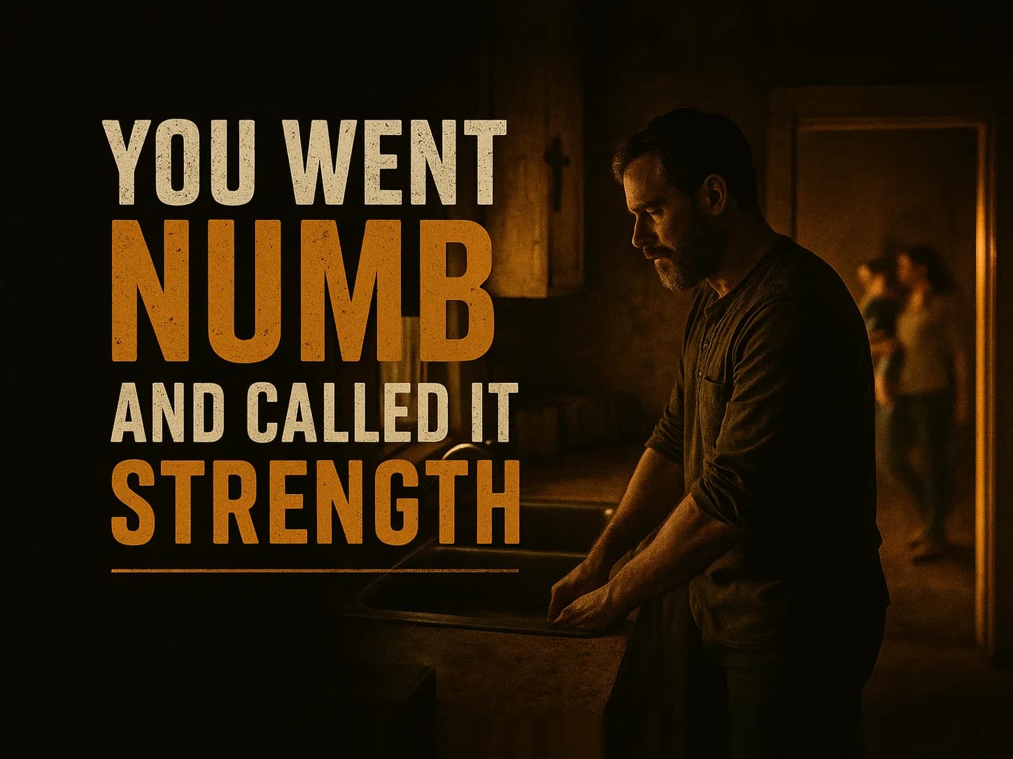 A man stands at a kitchen sink with his hands in the water and his back to the room, while behind him in a lit doorway his family carries on without him. The words read You Went Numb, and called it strength.