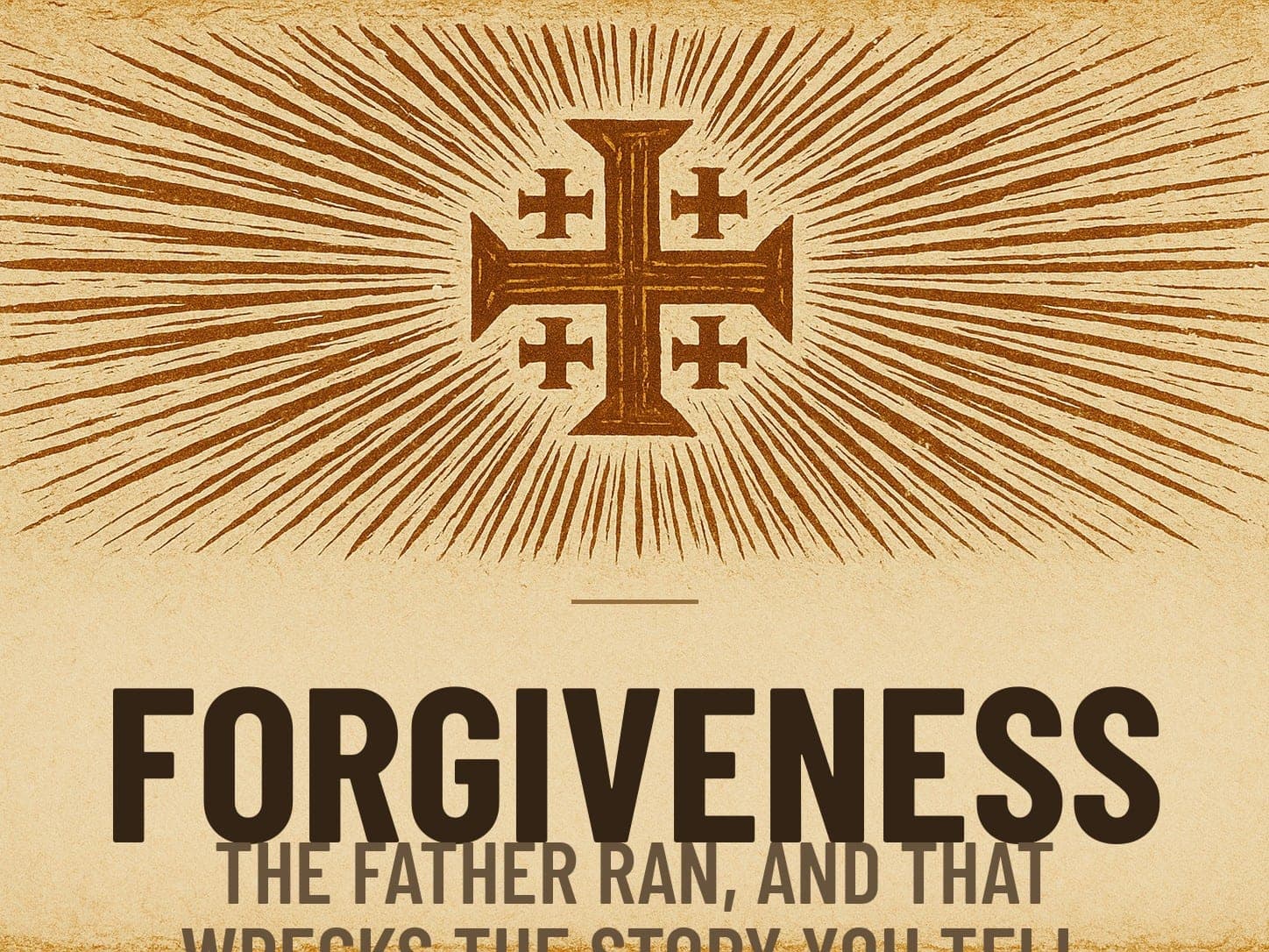 A carved woodcut print of a radiant Jerusalem Cross beneath the word Forgiveness, the series card for the post The Father Ran, and That Wrecks the Story You Tell Yourself.