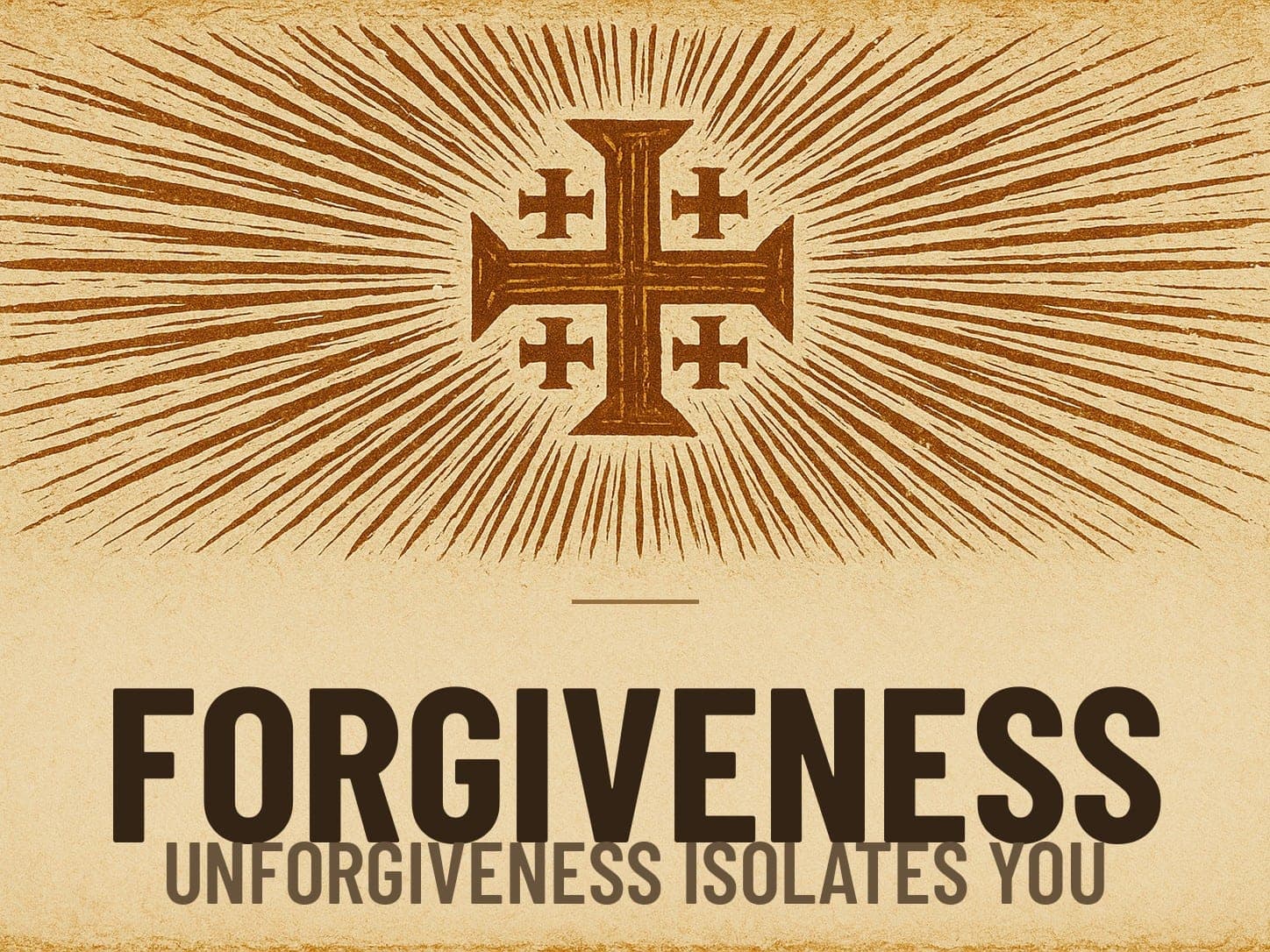 A carved woodcut print of a radiant Jerusalem Cross beneath the word Forgiveness, the series card for the post Unforgiveness Isolates You.