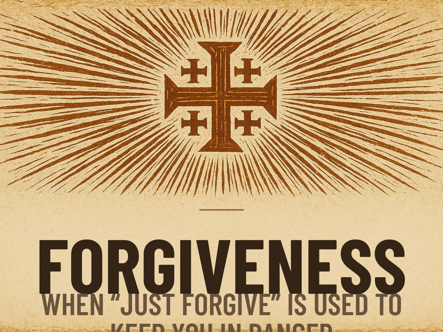 A carved woodcut print of a radiant Jerusalem Cross beneath the word Forgiveness, the series card for the post When "Just Forgive" Is Used to Keep You in Danger.