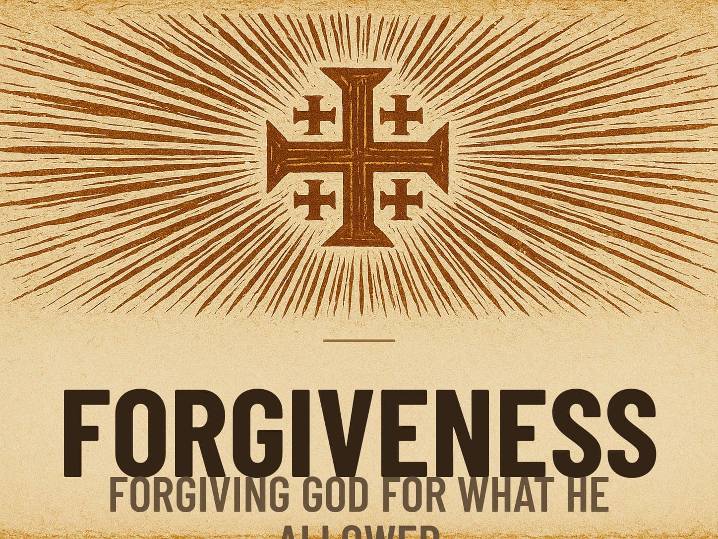 A carved woodcut print of a radiant Jerusalem Cross beneath the word Forgiveness, the series card for the post Forgiving God for What He Allowed.