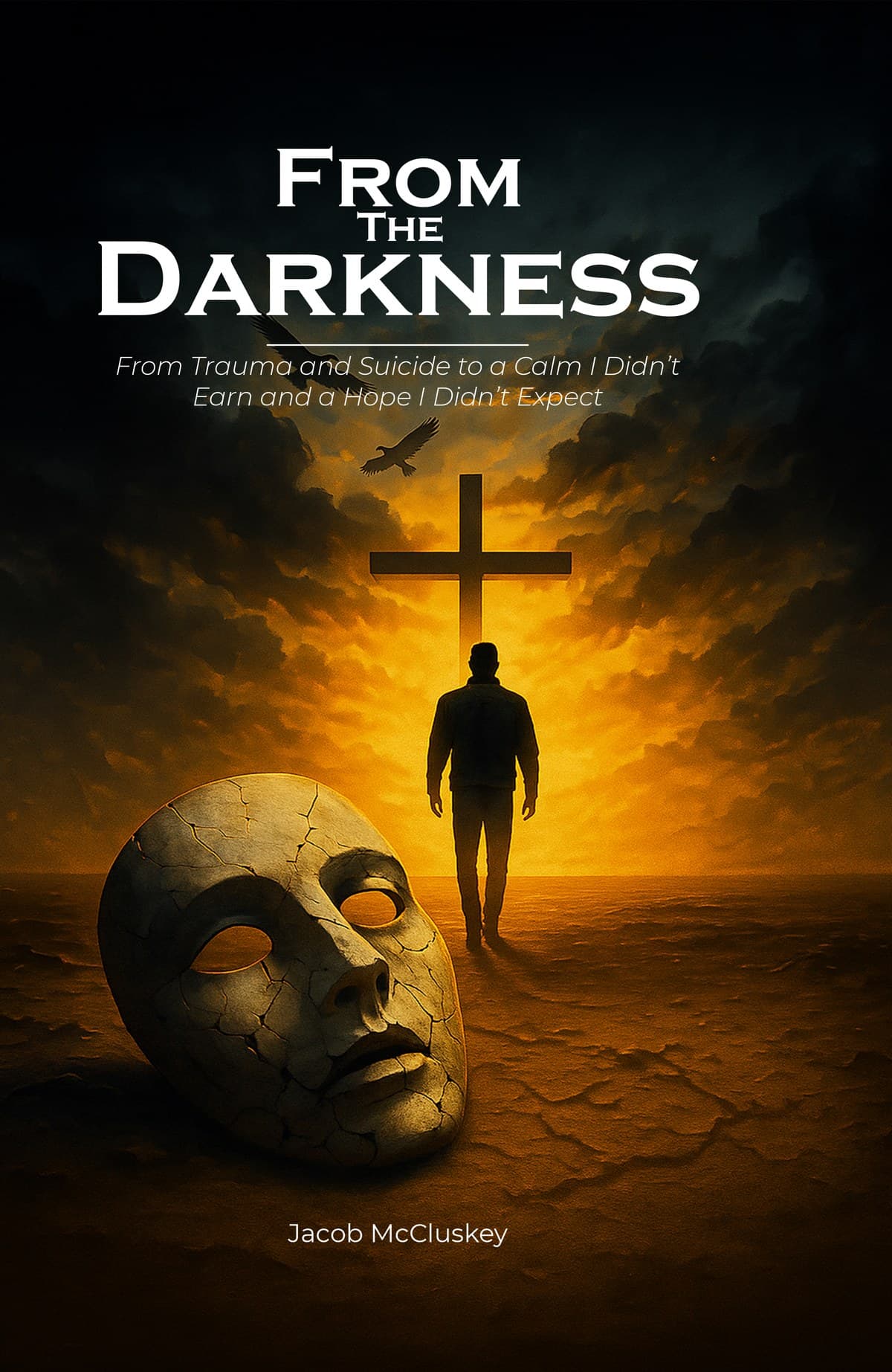 From the Darkness: From Trauma and Suicide to a Calm I Didn’t Earn and a Hope I Didn’t Expect